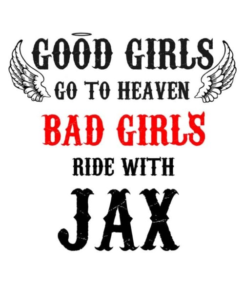 Good Girls Go To Heaven Bad Girls Ride With Jax Póló - Ha Sons of Anarchy rajongó ezeket a pólókat tuti imádni fogod!