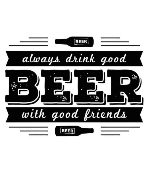Always Drink Good Beer With Good Friends Póló - Ha Festival rajongó ezeket a pólókat tuti imádni fogod!