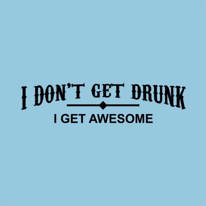I Don't Get Drunk...