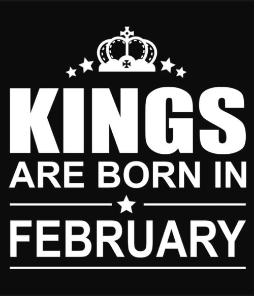 Kings are born in February Póló - Ha Birthday rajongó ezeket a pólókat tuti imádni fogod!