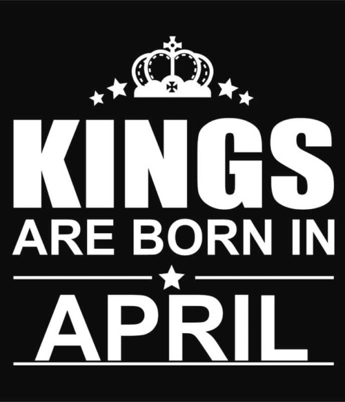 Kings are born in April Póló - Ha Birthday rajongó ezeket a pólókat tuti imádni fogod!