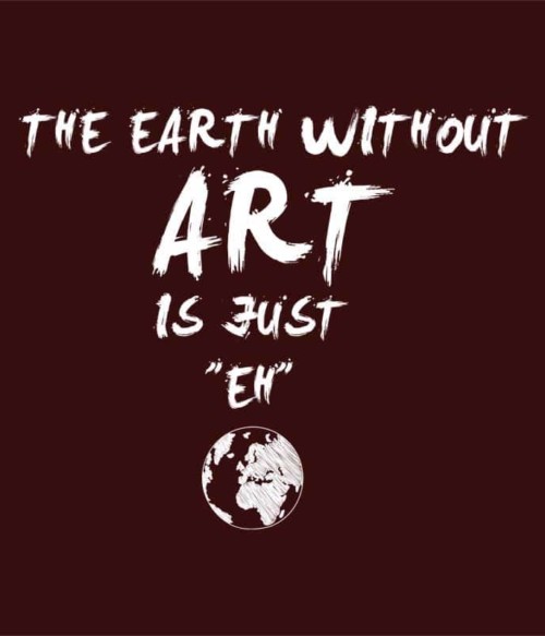 The earth without art is just eh Póló - Ha Hobby rajongó ezeket a pólókat tuti imádni fogod!