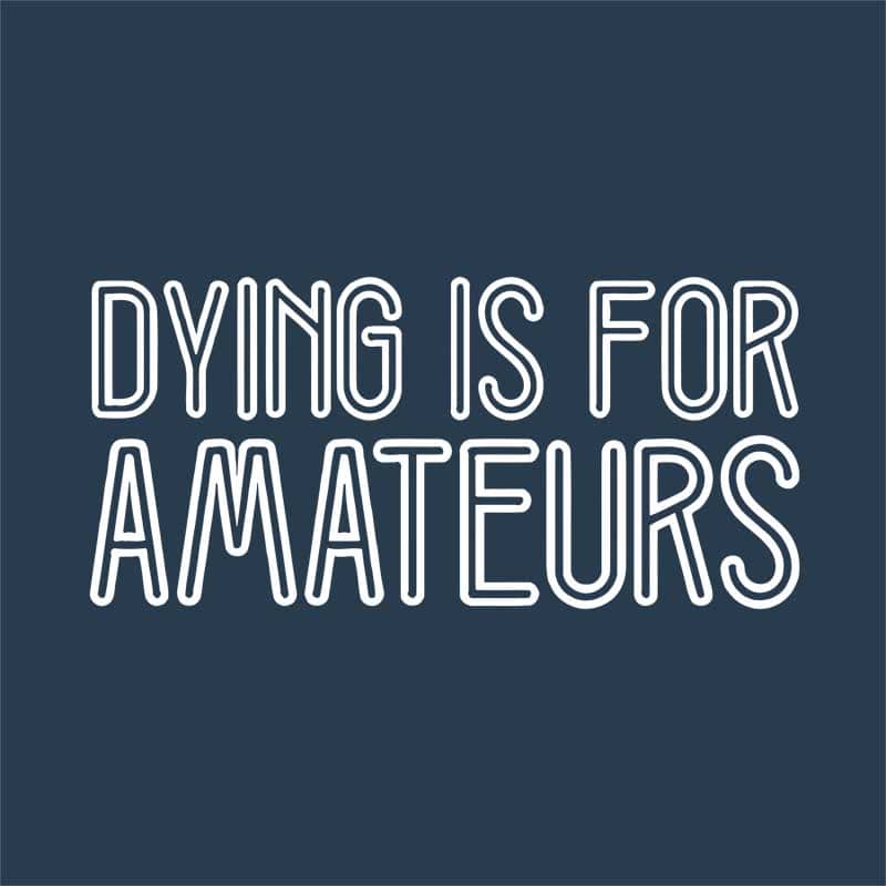 Dying is for amateurs