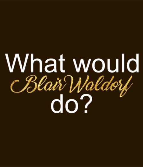 What would Blair Waldorf do? Póló - Ha Gossip Girl rajongó ezeket a pólókat tuti imádni fogod!