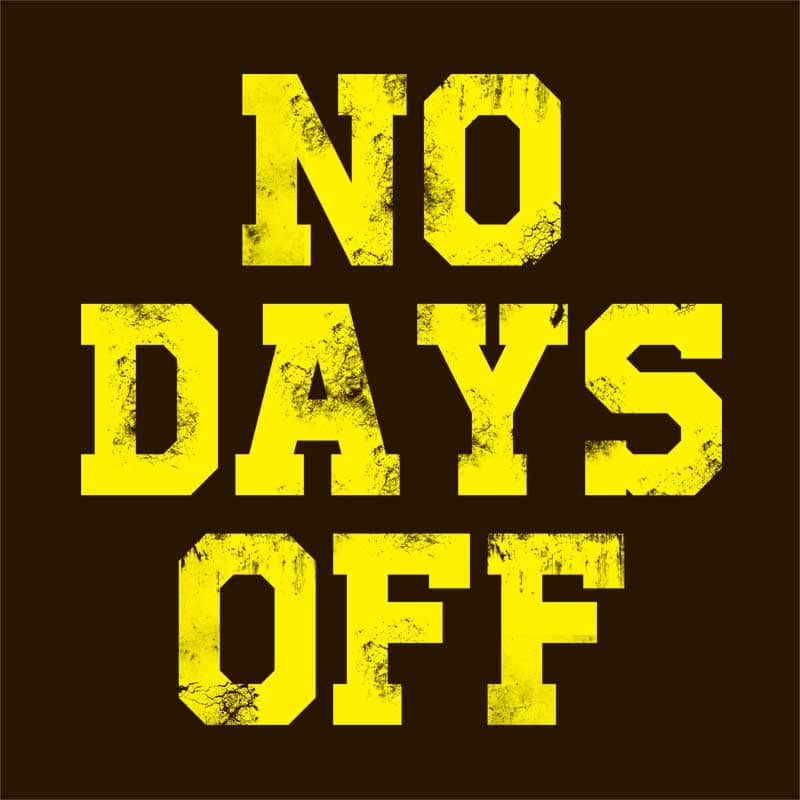 No days OFF!