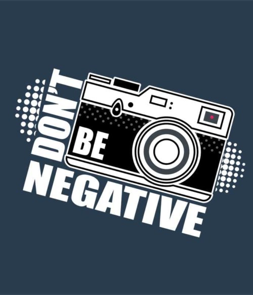 Don't be negative Póló - Ha Photography rajongó ezeket a pólókat tuti imádni fogod!