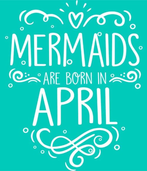 Mermaids are born in april Póló - Ha Birthday rajongó ezeket a pólókat tuti imádni fogod!