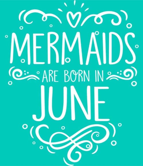 Mermaids are born in june Póló - Ha Birthday rajongó ezeket a pólókat tuti imádni fogod!