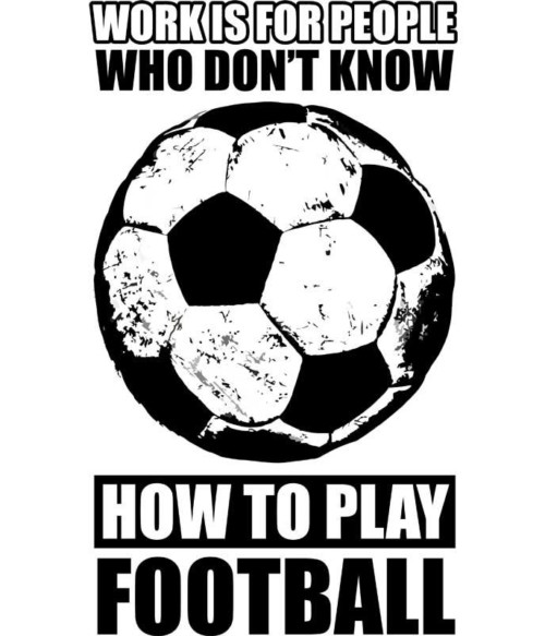 Work is for people football Póló - Ha Football rajongó ezeket a pólókat tuti imádni fogod!