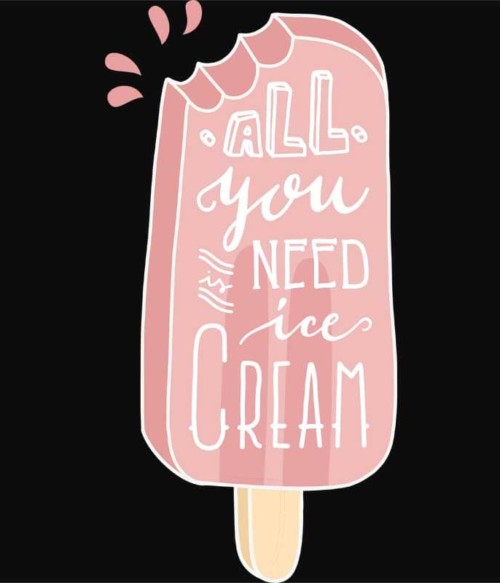 All you need is ice cream Póló - Ha Food rajongó ezeket a pólókat tuti imádni fogod!