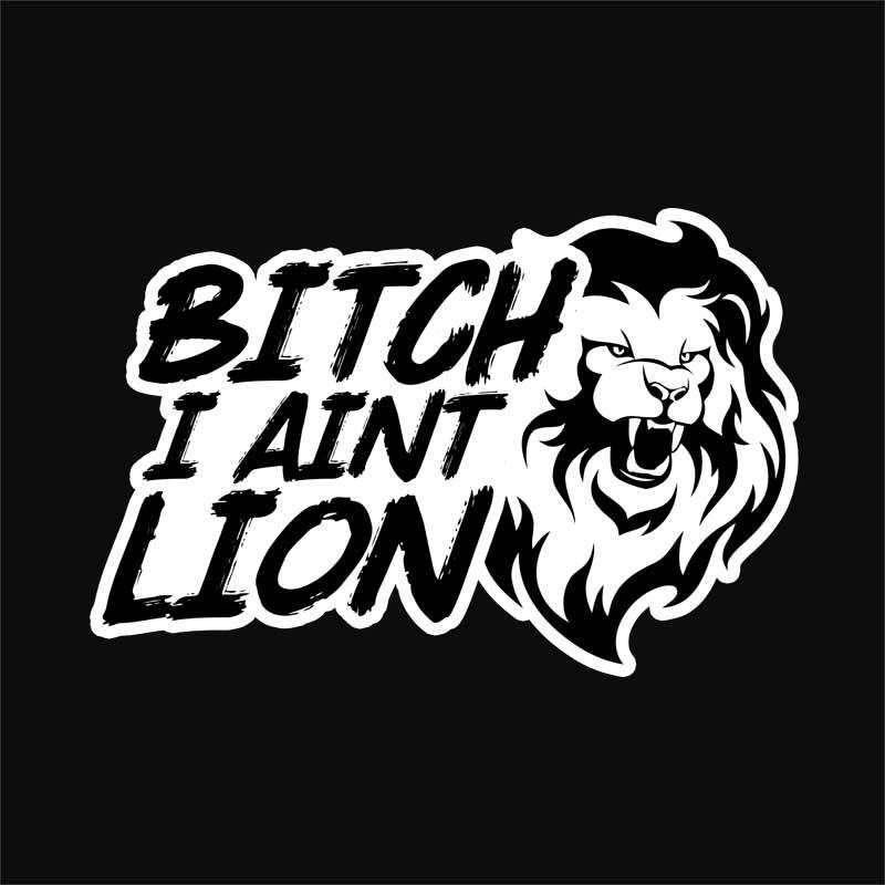 Bitch I aint lion
