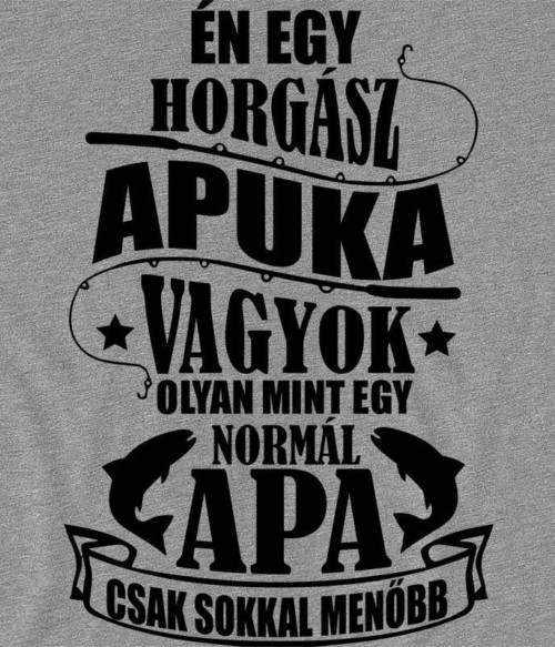 Horgász Apa Póló - Ha Fishing rajongó ezeket a pólókat tuti imádni fogod!