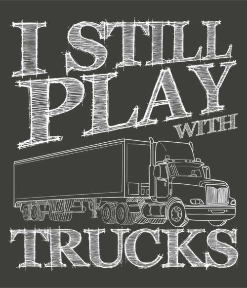 I still play with trucks Póló - Ha Truck Driver rajongó ezeket a pólókat tuti imádni fogod!