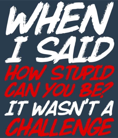 Stupid challenge Póló - Ha Sarcastic Humour rajongó ezeket a pólókat tuti imádni fogod!