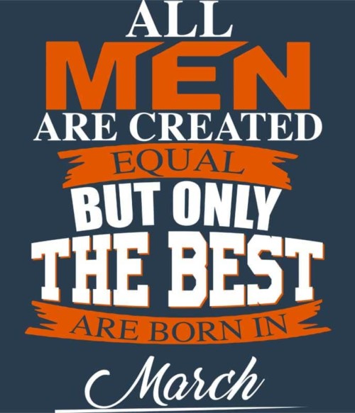 Only The Best Are Born In March Póló - Ha Birthday rajongó ezeket a pólókat tuti imádni fogod!