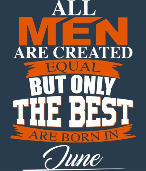 Only The Best Are Born In June Póló - Ha Birthday rajongó ezeket a pólókat tuti imádni fogod!