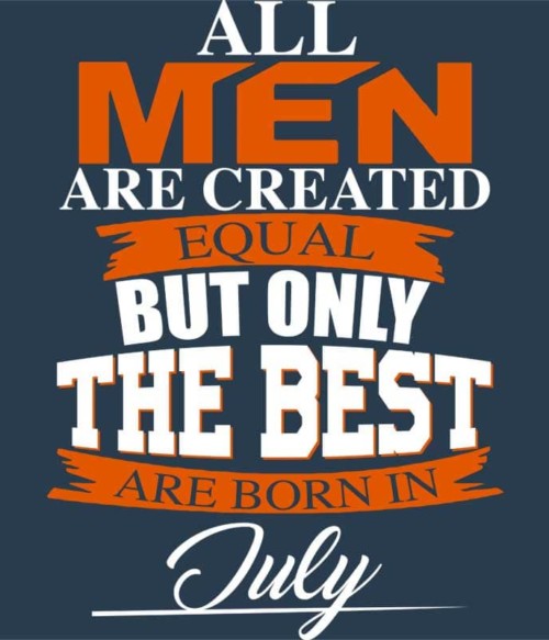 Only The Best Are Born In July Póló - Ha Birthday rajongó ezeket a pólókat tuti imádni fogod!