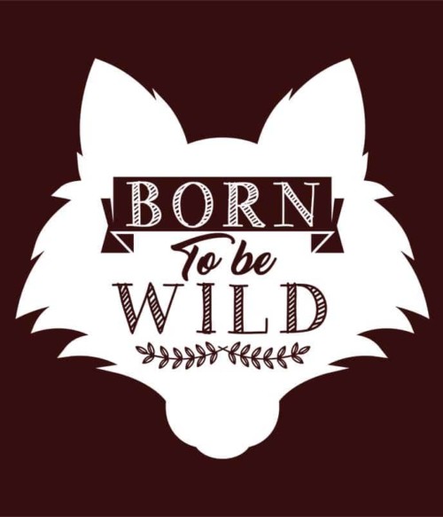 Born to be wild wolf Póló - Ha Wolf rajongó ezeket a pólókat tuti imádni fogod!