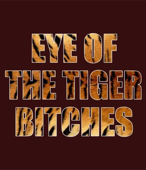 Eye of the tiger bitches Póló - Ha Tiger rajongó ezeket a pólókat tuti imádni fogod!