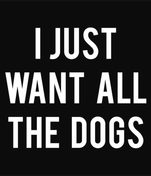 Want all the dogs Póló - Ha Dog rajongó ezeket a pólókat tuti imádni fogod!