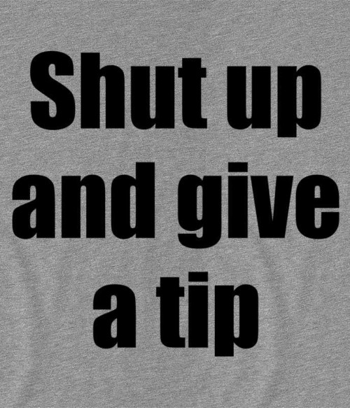 Shut up and give a tip Póló - Ha Bartender rajongó ezeket a pólókat tuti imádni fogod!
