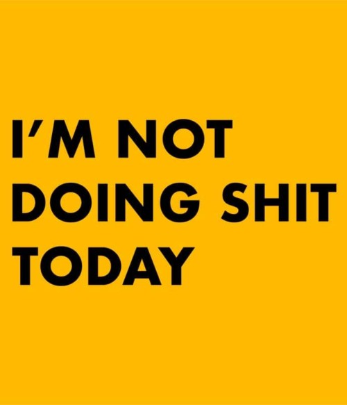I'm not doing shit today Póló - Ha Laziness rajongó ezeket a pólókat tuti imádni fogod!