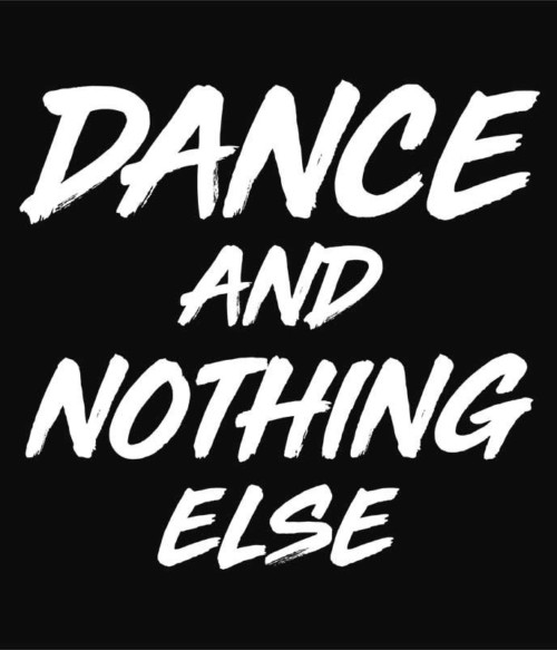 Dance and nothing else Póló - Ha Dancing rajongó ezeket a pólókat tuti imádni fogod!