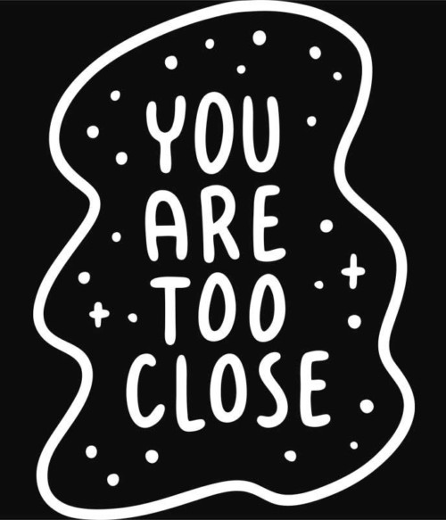 You are too close Póló - Ha Fun Texts rajongó ezeket a pólókat tuti imádni fogod!
