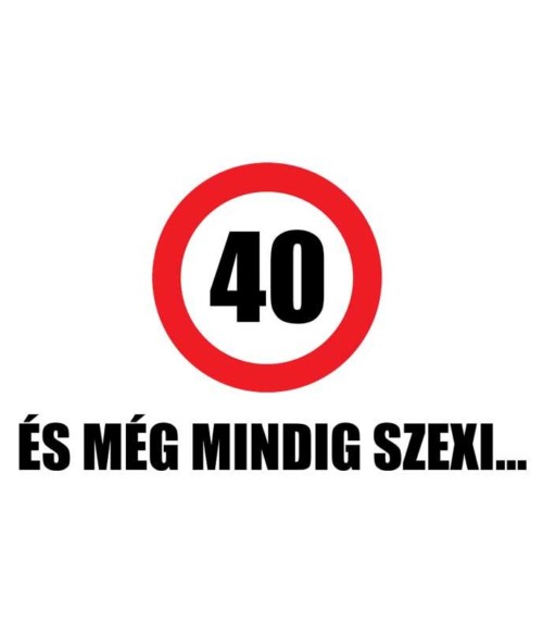 40 és még mindig szexi Póló - Ha Birthday rajongó ezeket a pólókat tuti imádni fogod!