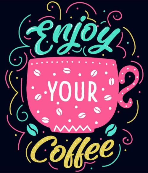 Enjoy your coffee Póló - Ha Coffee rajongó ezeket a pólókat tuti imádni fogod!