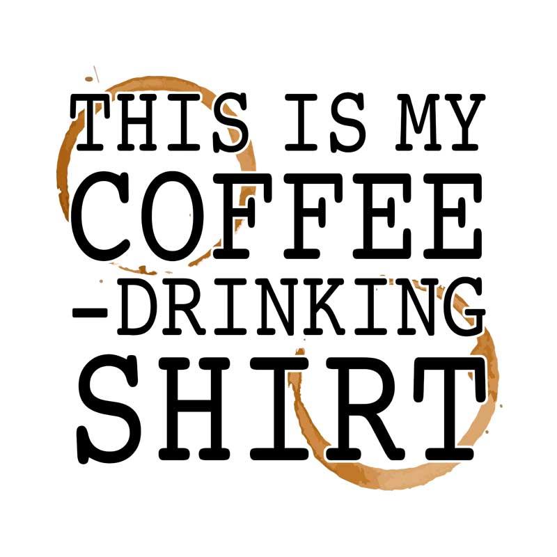 This is my coffee drinking shirt