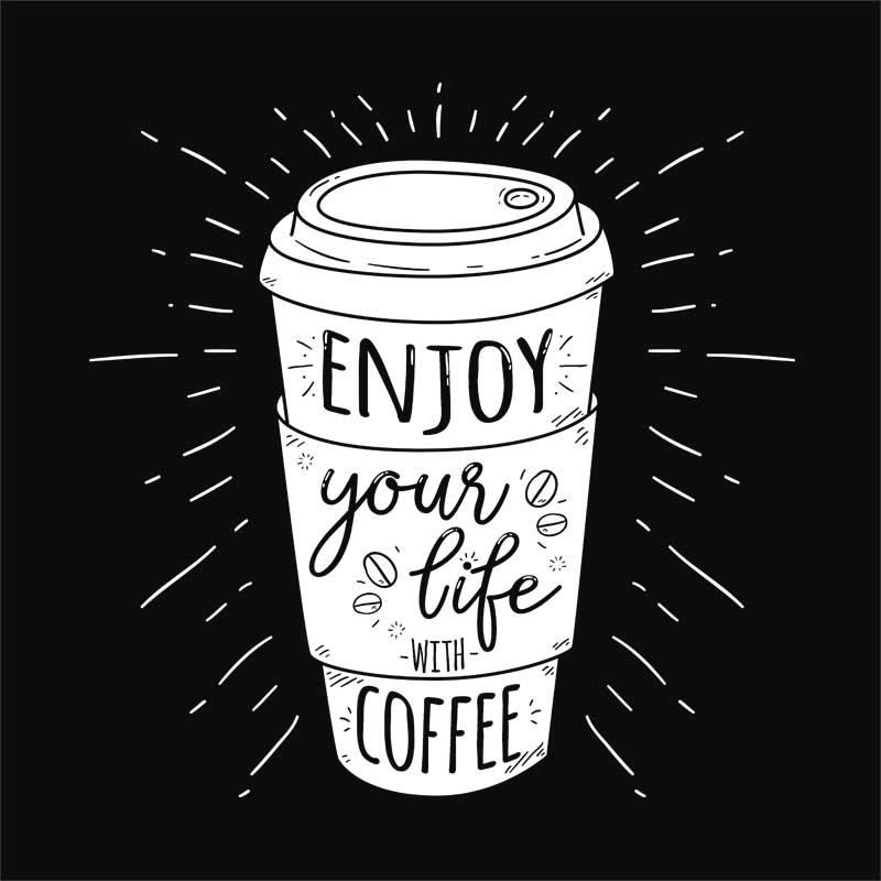 Enjoy your life with coffee