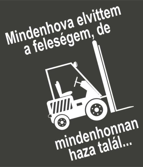 Mindenhova elvittem a feleségem Póló - Ha Forklift Driver rajongó ezeket a pólókat tuti imádni fogod!