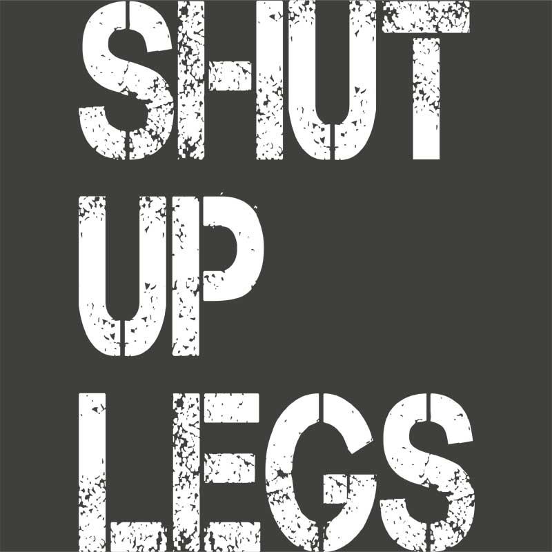 Shut up legs