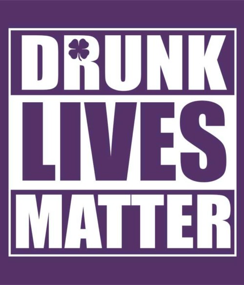 Drunk Lives Matter Póló - Ha St. Patrick's Day rajongó ezeket a pólókat tuti imádni fogod!