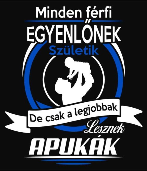 A legjobbak lesznek apukák Póló - Ha Family rajongó ezeket a pólókat tuti imádni fogod!