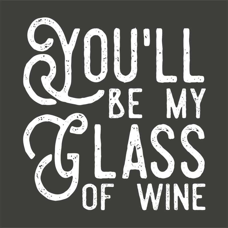 You'll be my glass of Wine
