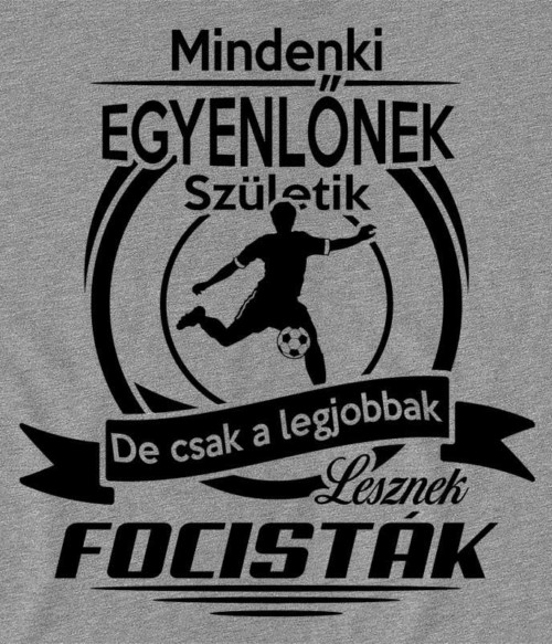 Csak a legjobbak lesznek focisták Póló - Ha Football rajongó ezeket a pólókat tuti imádni fogod!