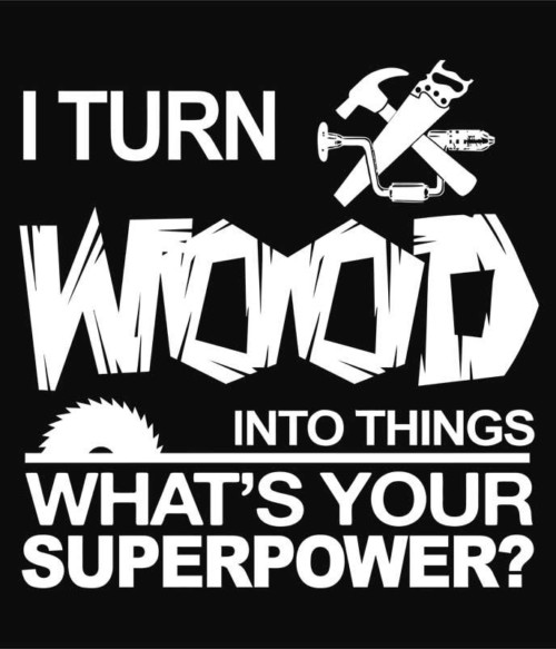 I turn wood into things Póló - Ha Carpenter rajongó ezeket a pólókat tuti imádni fogod!