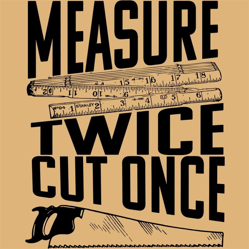 Measure twice, cut once