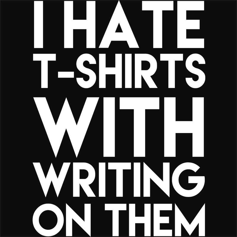 I hate t-shirts with writing on them