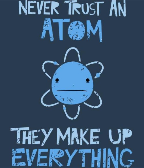 Never trust an atom Póló - Ha Science rajongó ezeket a pólókat tuti imádni fogod!
