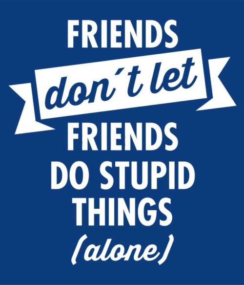 Stupid thing alone Póló - Ha Friendship rajongó ezeket a pólókat tuti imádni fogod!