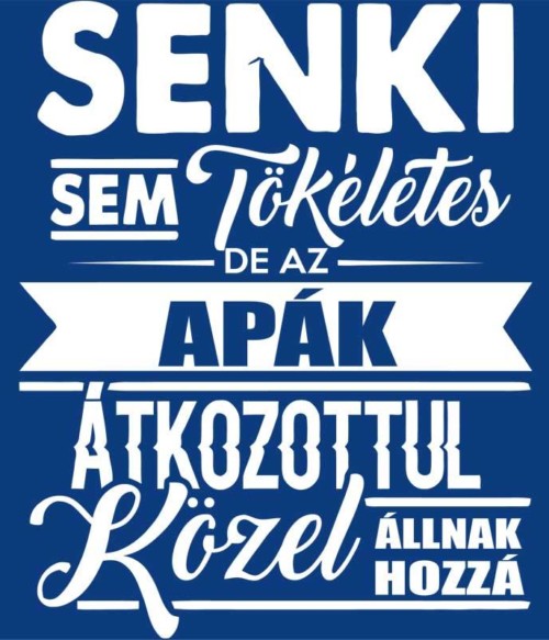Senki sem tökéletes - apa Póló - Ha Family rajongó ezeket a pólókat tuti imádni fogod!