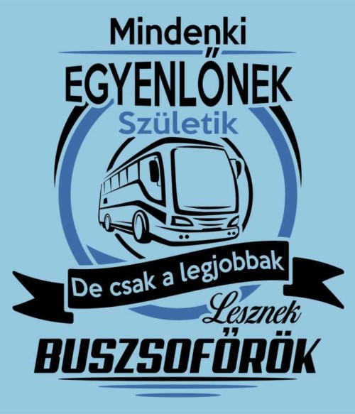Mindenki egyenlőnek születik - Buszsofőr Póló - Ha Bus Driver rajongó ezeket a pólókat tuti imádni fogod!