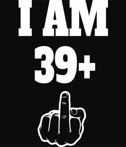 I am 39 Póló - Ha Birthday rajongó ezeket a pólókat tuti imádni fogod!