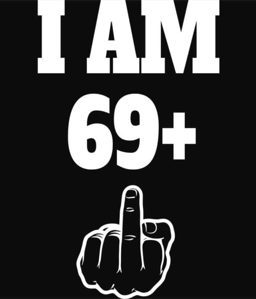I am 69 Póló - Ha Birthday rajongó ezeket a pólókat tuti imádni fogod!