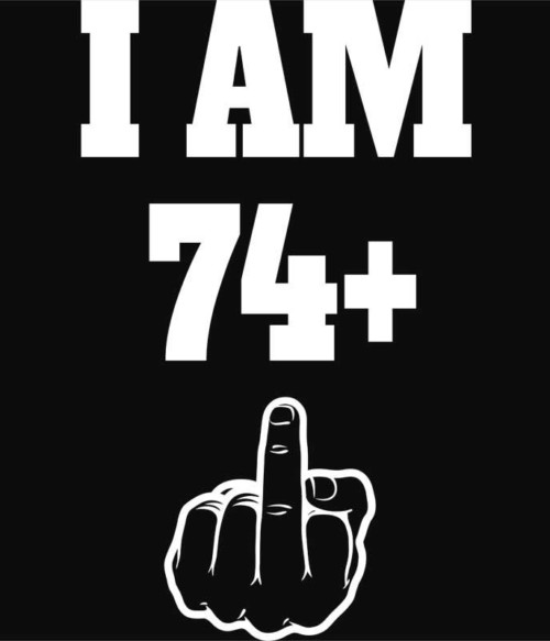 I am 74 Póló - Ha Birthday rajongó ezeket a pólókat tuti imádni fogod!