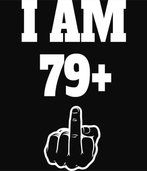 I am 79 Póló - Ha Birthday rajongó ezeket a pólókat tuti imádni fogod!