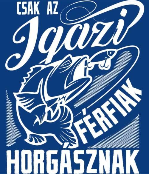 Csak az igazi Férfiak horgásznak Póló - Ha Fishing rajongó ezeket a pólókat tuti imádni fogod!